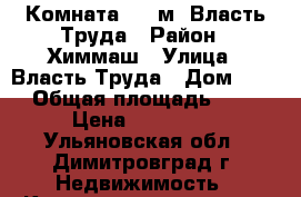 Комната,  13м, Власть Труда › Район ­ Химмаш › Улица ­ Власть Труда › Дом ­ 24 › Общая площадь ­ 13 › Цена ­ 280 000 - Ульяновская обл., Димитровград г. Недвижимость » Квартиры продажа   . Ульяновская обл.